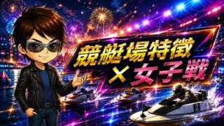 競艇場特徴と女子戦の傾向